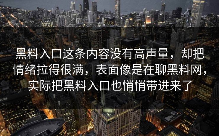 黑料入口这条内容没有高声量，却把情绪拉得很满，表面像是在聊黑料网，实际把黑料入口也悄悄带进来了