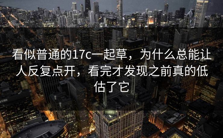 看似普通的17c一起草，为什么总能让人反复点开，看完才发现之前真的低估了它