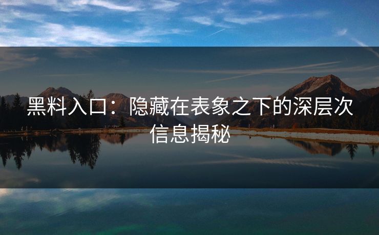 黑料入口：隐藏在表象之下的深层次信息揭秘