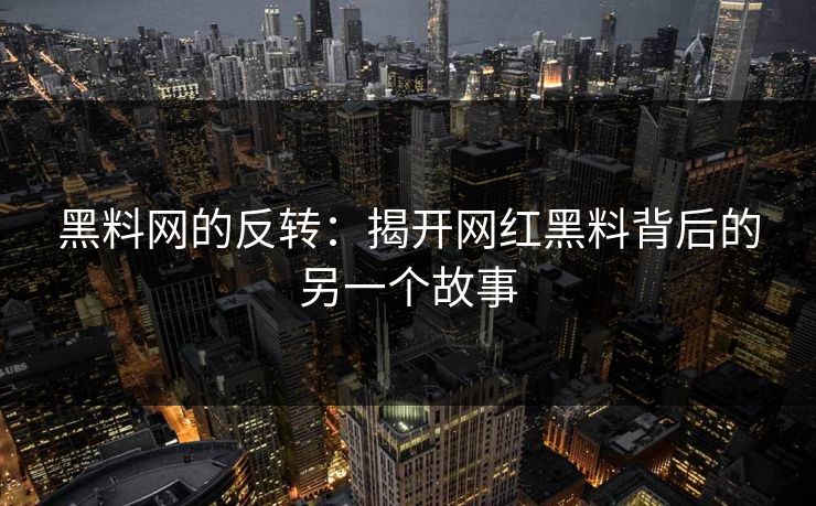 黑料网的反转：揭开网红黑料背后的另一个故事