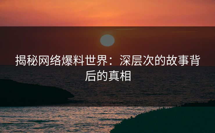 揭秘网络爆料世界：深层次的故事背后的真相