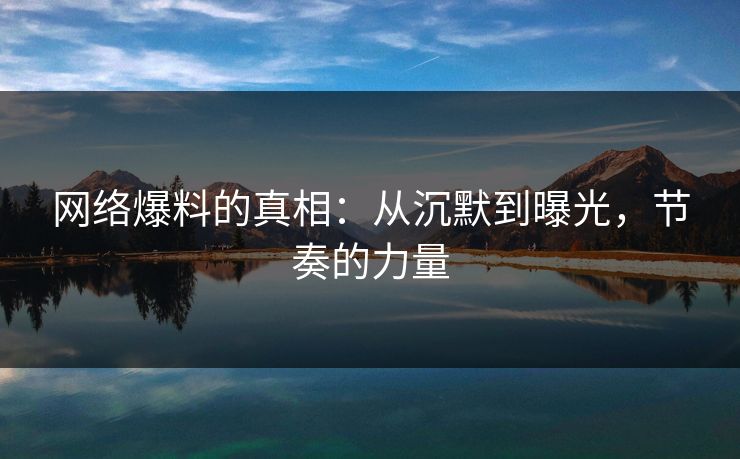 网络爆料的真相：从沉默到曝光，节奏的力量