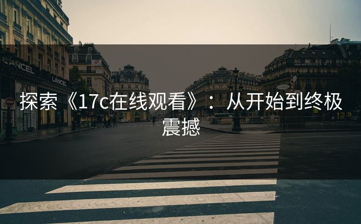 探索《17c在线观看》：从开始到终极震撼