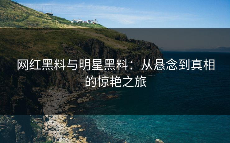 网红黑料与明星黑料：从悬念到真相的惊艳之旅