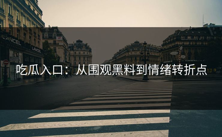 吃瓜入口：从围观黑料到情绪转折点