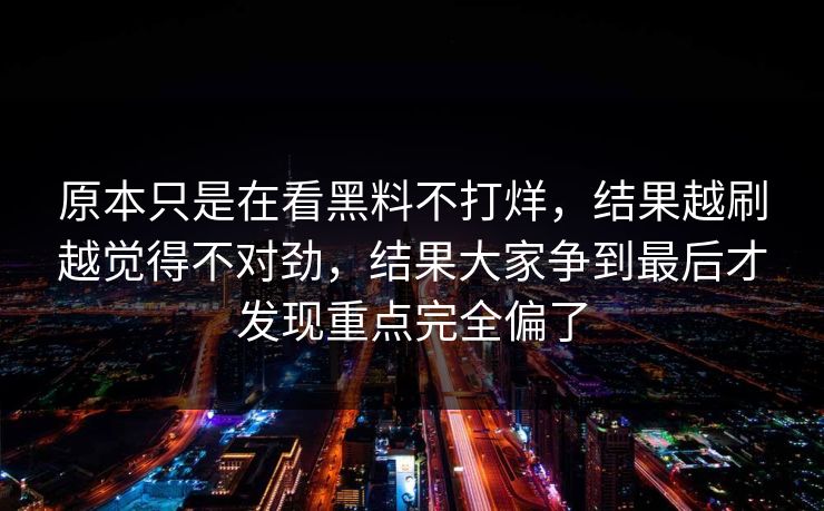 原本只是在看黑料不打烊，结果越刷越觉得不对劲，结果大家争到最后才发现重点完全偏了