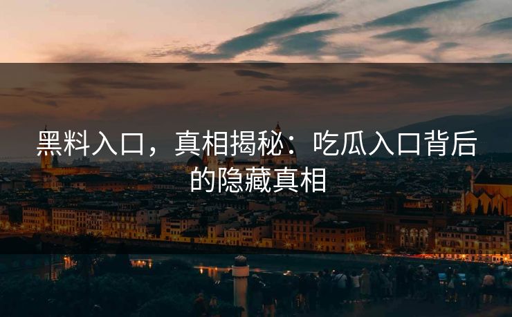 黑料入口,真相揭秘:吃瓜入口背后的隐藏真相 黑料入口,真相揭秘:吃瓜入口背后的隐藏真相