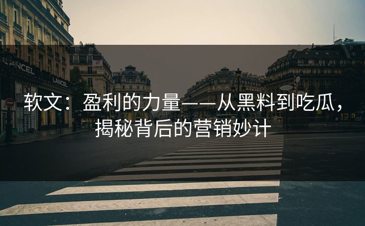 软文：盈利的力量——从黑料到吃瓜，揭秘背后的营销妙计