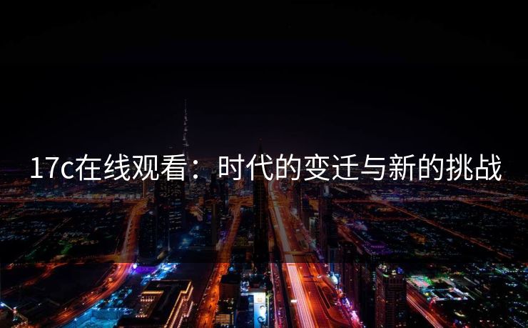 17c在线观看：时代的变迁与新的挑战