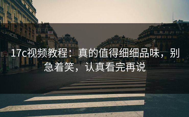 17c视频教程：真的值得细细品味，别急着笑，认真看完再说