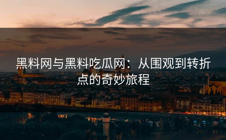 黑料网与黑料吃瓜网:从围观到转折点的奇妙旅程 黑料网与黑料吃瓜网:从围观到转折点的奇妙旅程