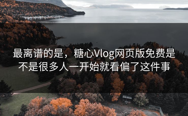 最离谱的是,糖心Vlog网页版免费是不是很多人一开始就看偏了这件事 最离谱的是,糖心Vlog网页版免费是不是很多人一开始就看偏了这件事