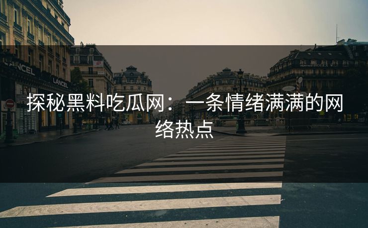探秘黑料吃瓜网：一条情绪满满的网络热点